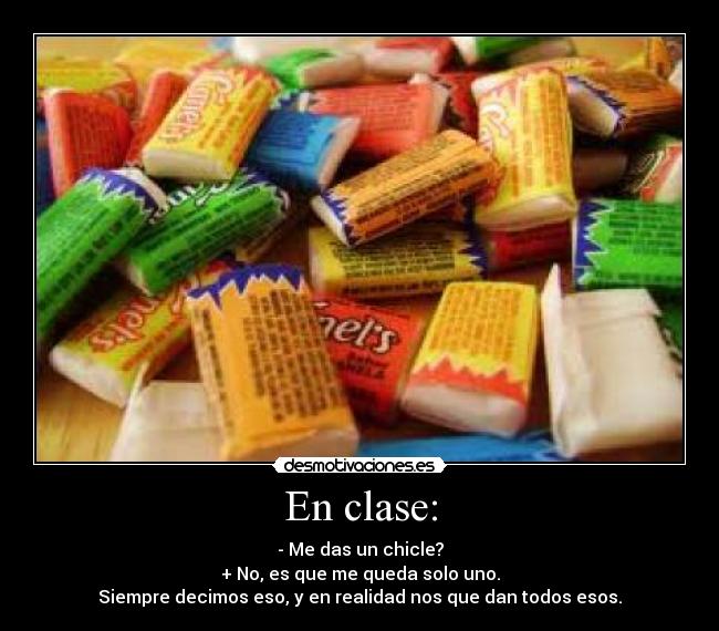 En clase: - - Me das un chicle?
+ No, es que me queda solo uno.
Siempre decimos eso, y en realidad nos que dan todos esos.