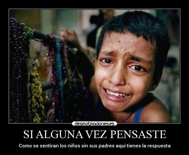 SI ALGUNA VEZ PENSASTE - Como se sentiran los niños sin sus padres aqui tienes la respuesta