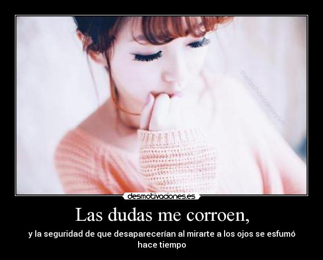 Las dudas me corroen, -