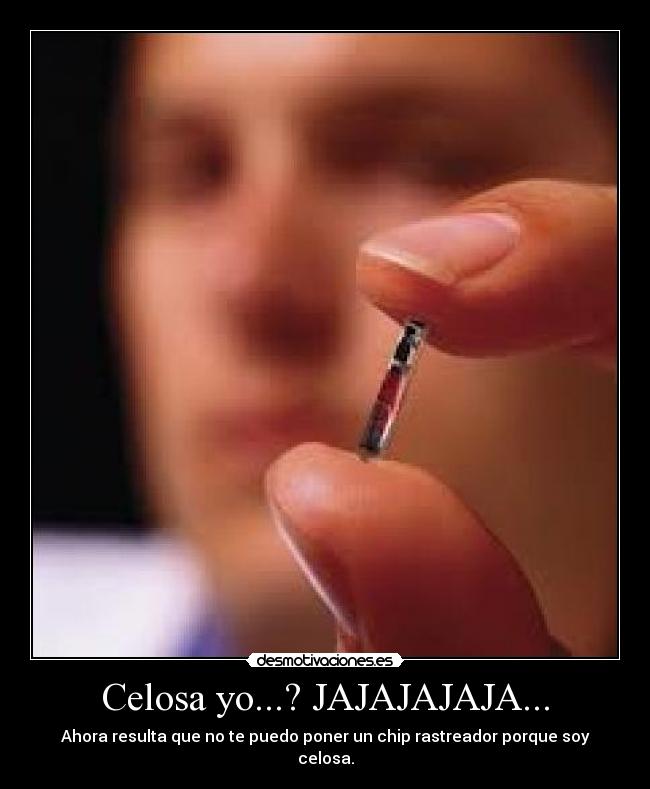 Celosa yo...? JAJAJAJAJA... - Ahora resulta que no te puedo poner un chip rastreador porque soy celosa.