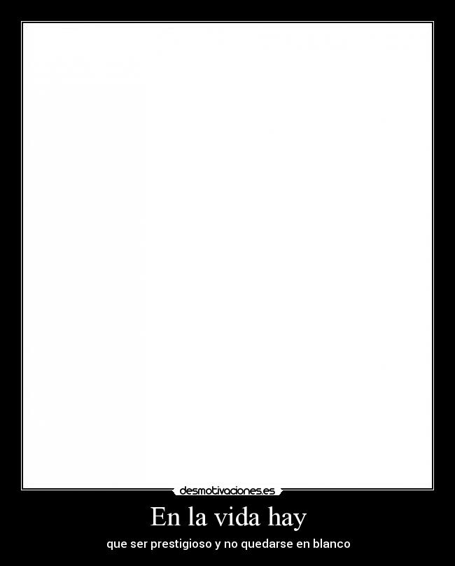 En la vida hay - que ser prestigioso y no quedarse en blanco