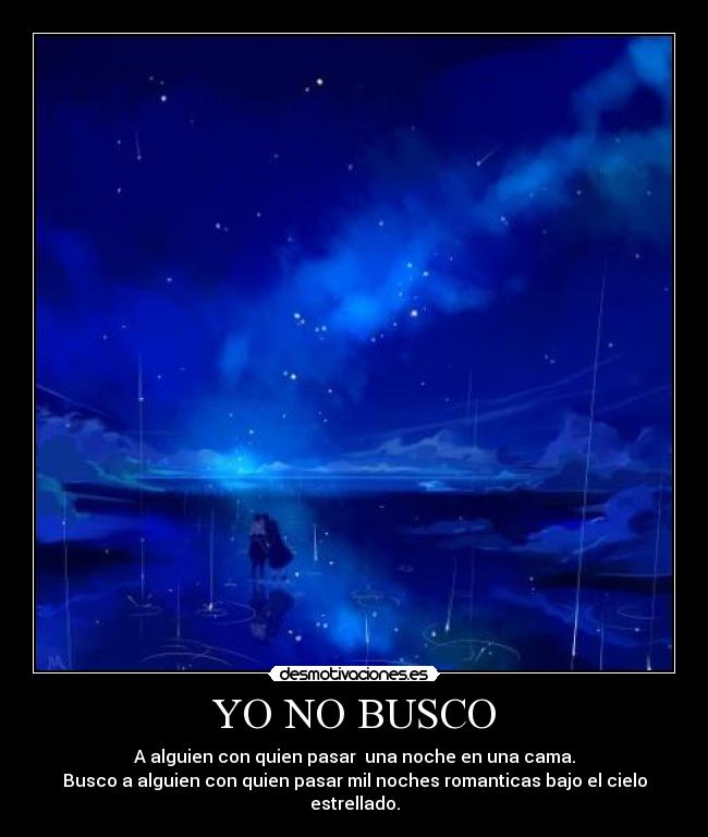 YO NO BUSCO - A alguien con quien pasar  una noche en una cama.
Busco a alguien con quien pasar mil noches romanticas bajo el cielo estrellado.
