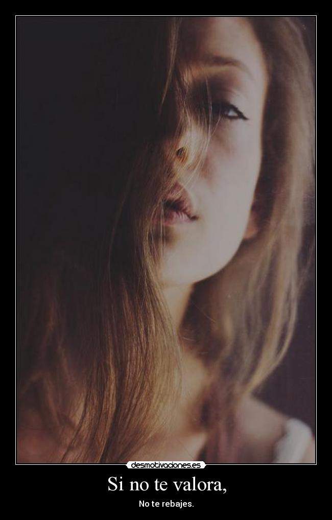 Si no te valora, - No te rebajes.