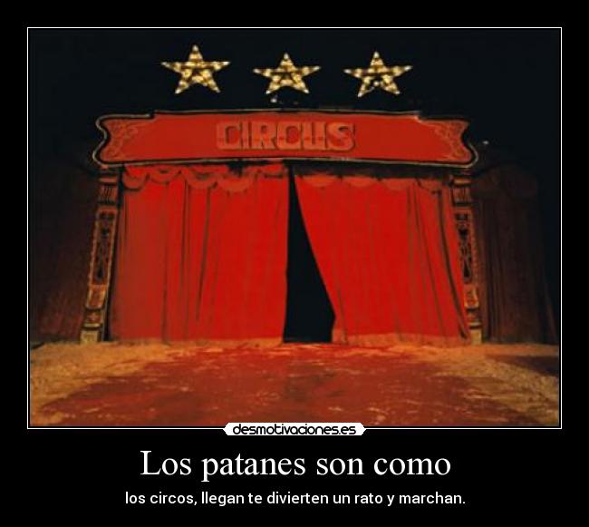 Los patanes son como - los circos, llegan te divierten un rato y marchan.