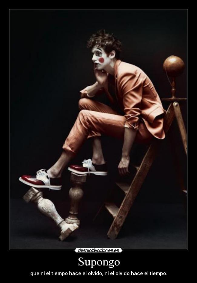 Supongo - que ni el tiempo hace el olvido, ni el olvido hace el tiempo.