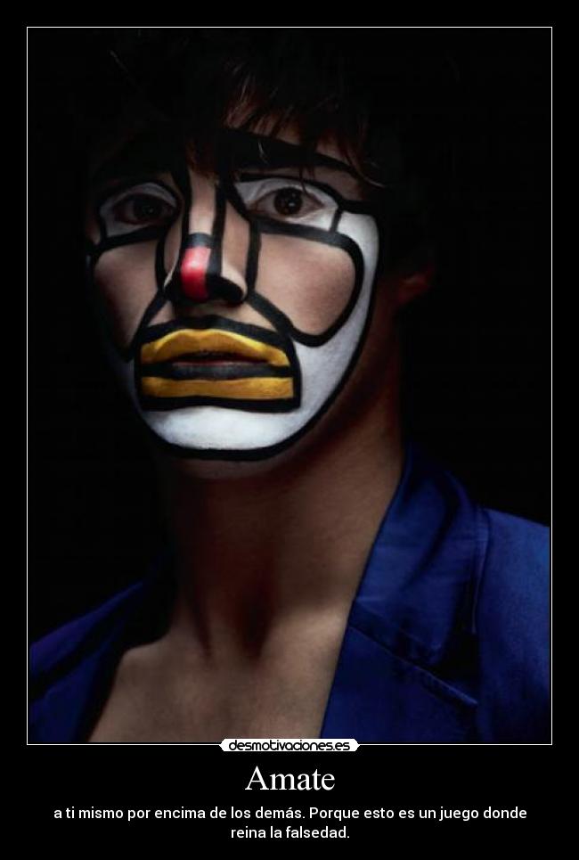 Amate - a ti mismo por encima de los demás. Porque esto es un juego donde reina la falsedad.