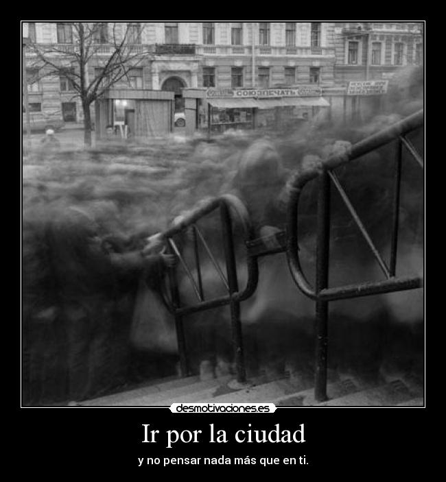 Ir por la ciudad - y no pensar nada más que en ti.