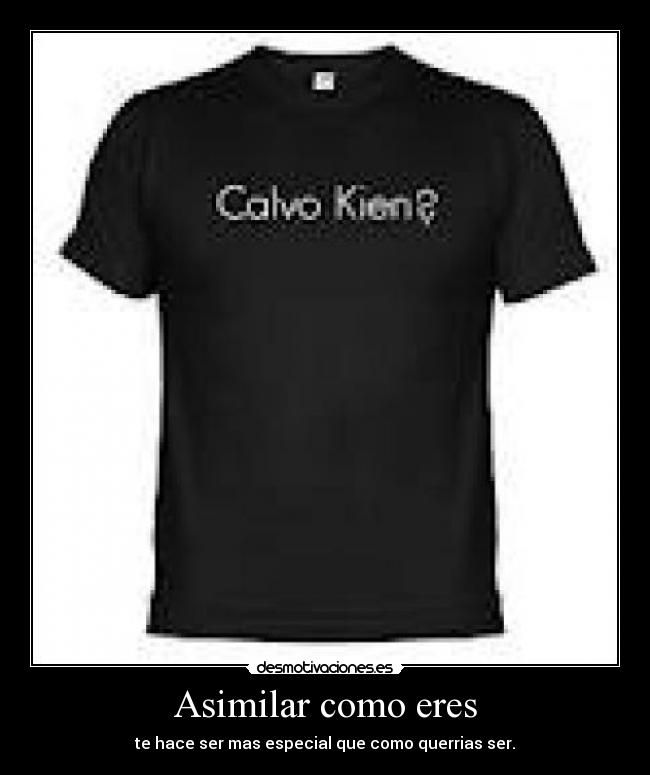 Asimilar como eres - te hace ser mas especial que como querrias ser.