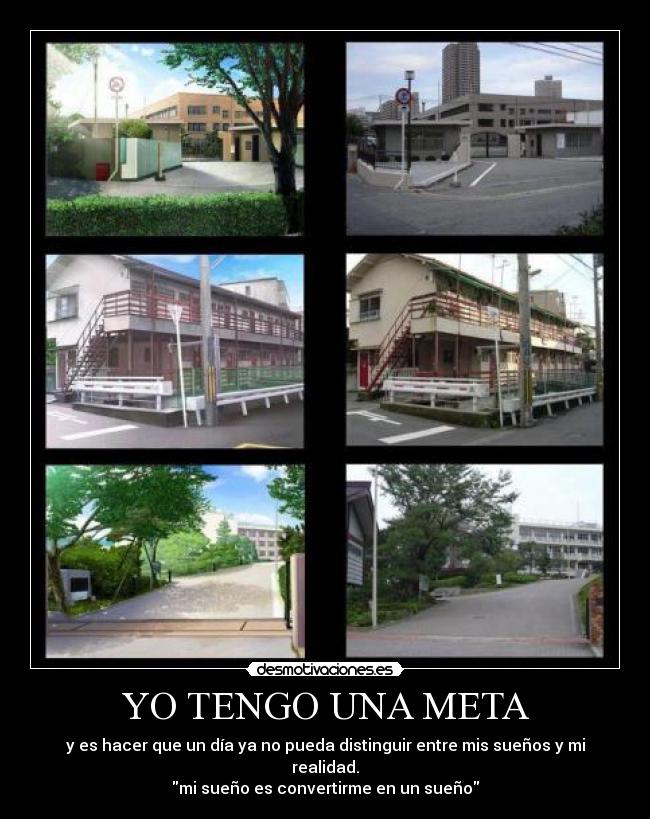 YO TENGO UNA META - y es hacer que un día ya no pueda distinguir entre mis sueños y mi realidad.
mi sueño es convertirme en un sueño