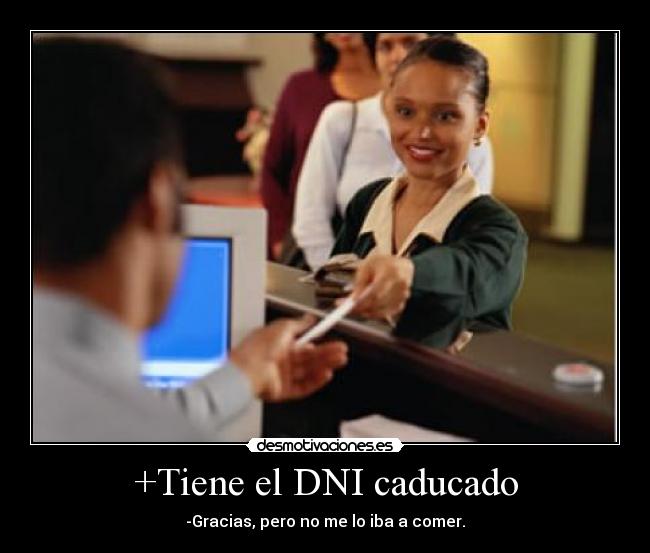 +Tiene el DNI caducado - -Gracias, pero no me lo iba a comer.
