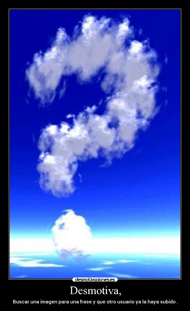 Desmotiva, - Buscar una imagen para una frase y que otro usuario ya la haya subido .