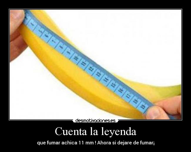 Cuenta la leyenda - que fumar achica 11 mm ! Ahora si dejare de fumar¡