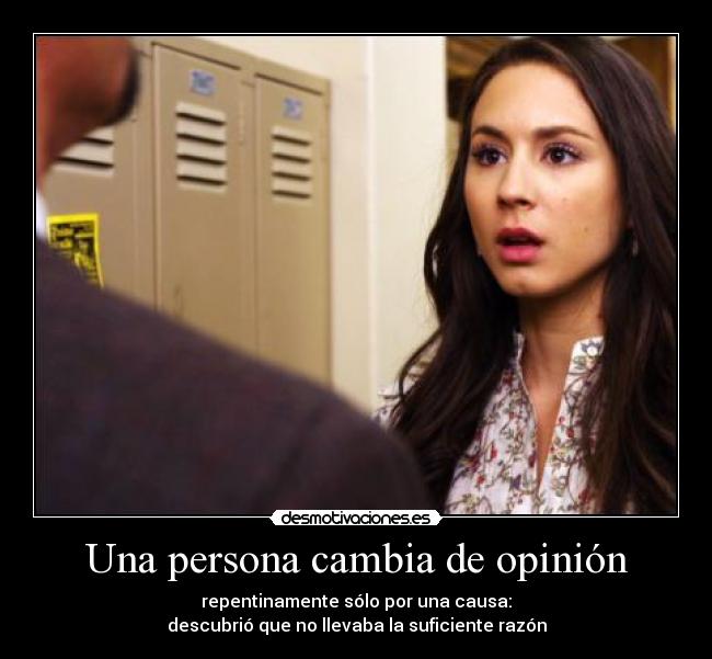Una persona cambia de opinión - repentinamente sólo por una causa:
descubrió que no llevaba la suficiente razón
