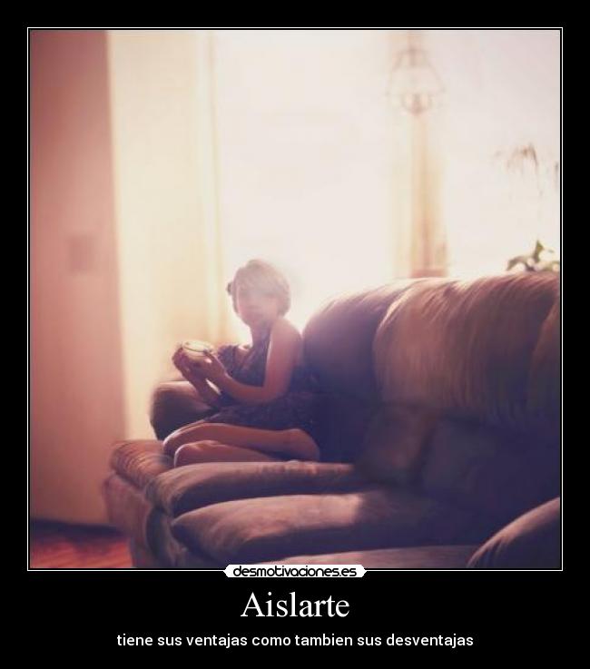 Aislarte - tiene sus ventajas como tambien sus desventajas