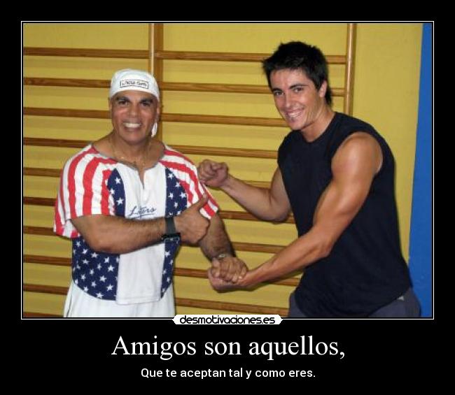 Amigos son aquellos, - Que te aceptan tal y como eres.
