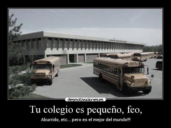 Tu colegio es pequeño, feo, - Aburrido, etc... pero es el mejor del mundo!!!