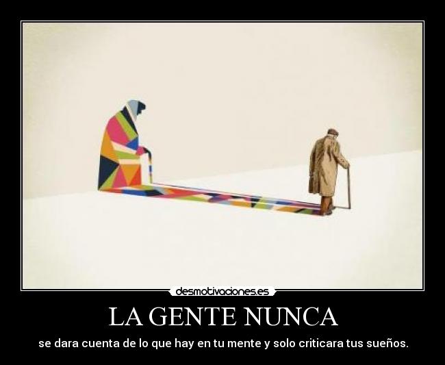 LA GENTE NUNCA - se dara cuenta de lo que hay en tu mente y solo criticara tus sueños.