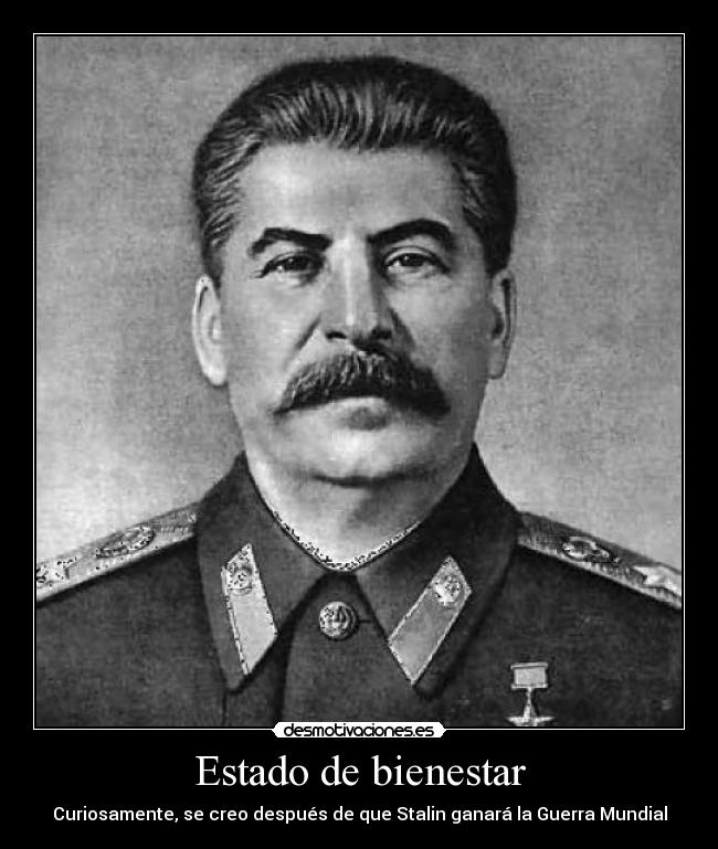 Estado de bienestar - Curiosamente, se creo después de que Stalin ganará la Guerra Mundial