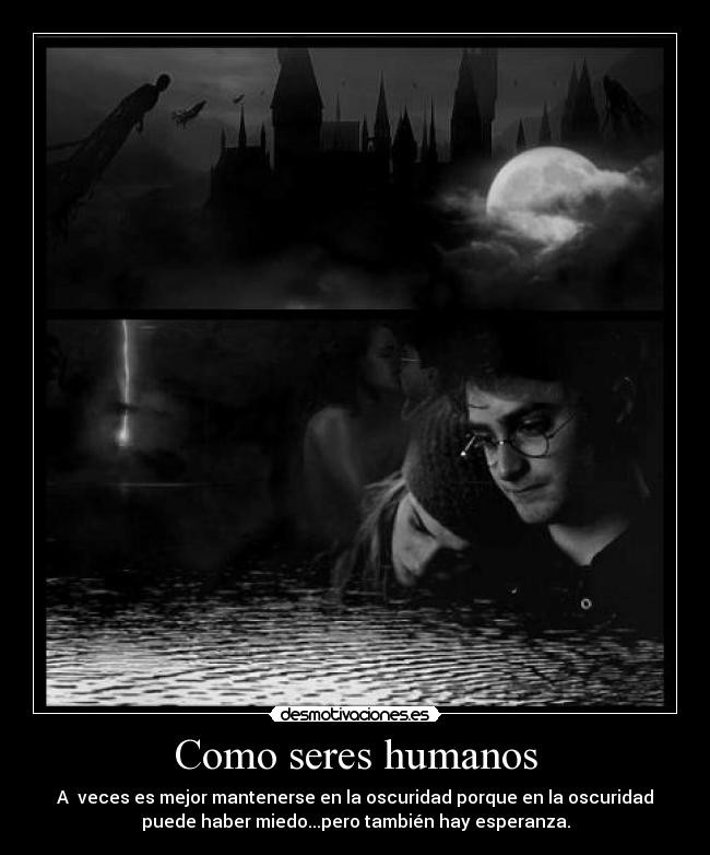 Como seres humanos - A  veces es mejor mantenerse en la oscuridad porque en la oscuridad
puede haber miedo...pero también hay esperanza.