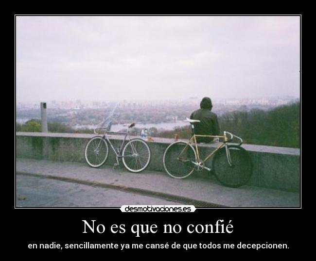 No es que no confié - en nadie, sencillamente ya me cansé de que todos me decepcionen.