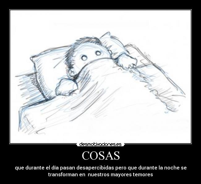COSAS - que durante el día pasan desapercibidas pero que durante la noche se
transforman en  nuestros mayores temores
