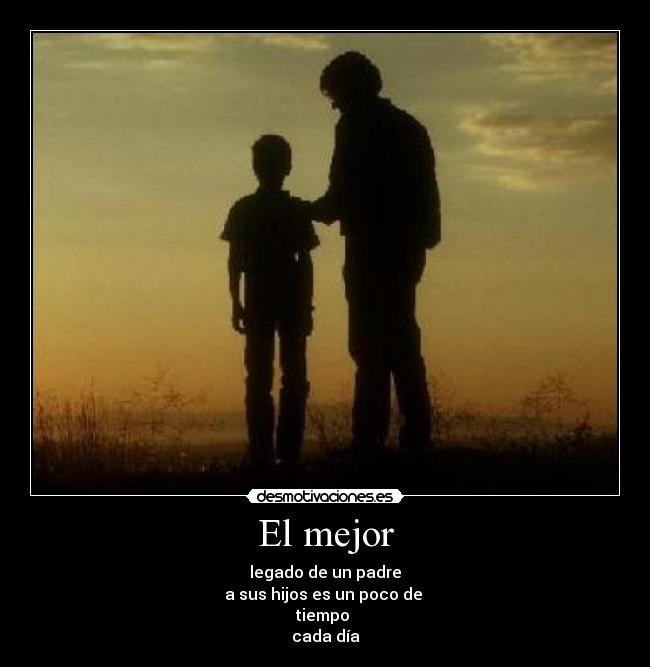 El mejor - legado de un padre
a sus hijos es un poco de 
tiempo 
cada día