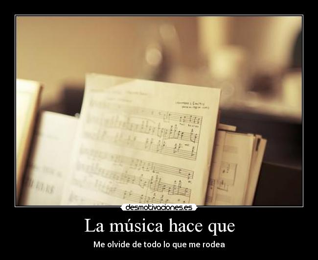 La música hace que - Me olvide de todo lo que me rodea