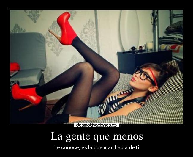 La gente que menos - Te conoce, es la que mas habla de ti