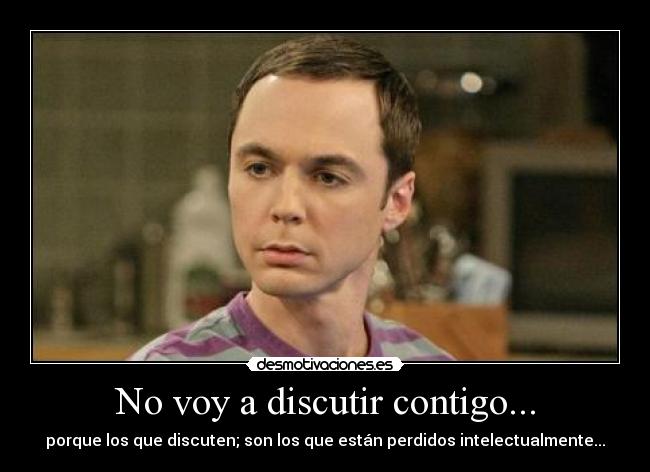 No voy a discutir contigo... -