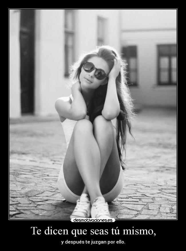 Te dicen que seas tú mismo, -