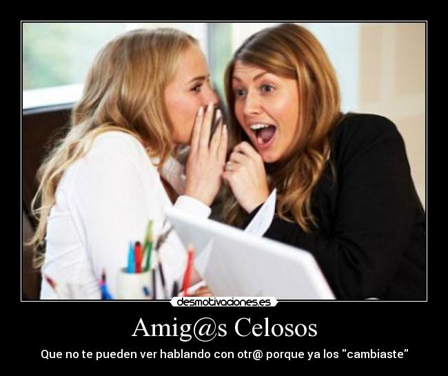 Amig@s Celosos - Que no te pueden ver hablando con otr@ porque ya los cambiaste