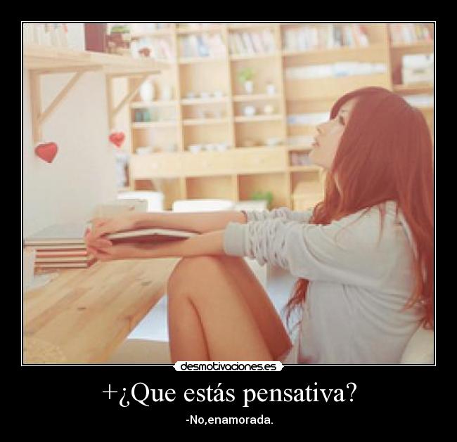 +¿Que estás pensativa? - -No,enamorada.