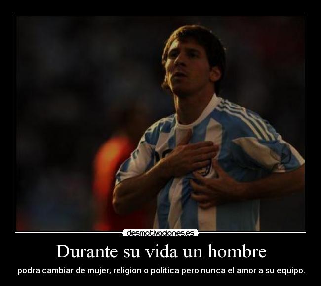 Durante su vida un hombre - podra cambiar de mujer, religion o politica pero nunca el amor a su equipo.