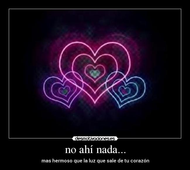 no ahí nada... - mas hermoso que la luz que sale de tu corazón