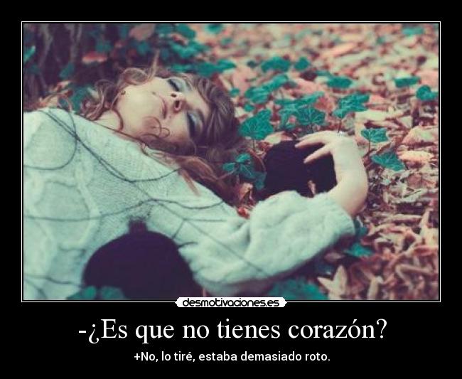 -¿Es que no tienes corazón? - +No, lo tiré, estaba demasiado roto.