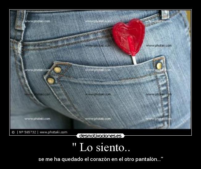 Lo siento.. - se me ha quedado el corazòn en el otro pantalòn...