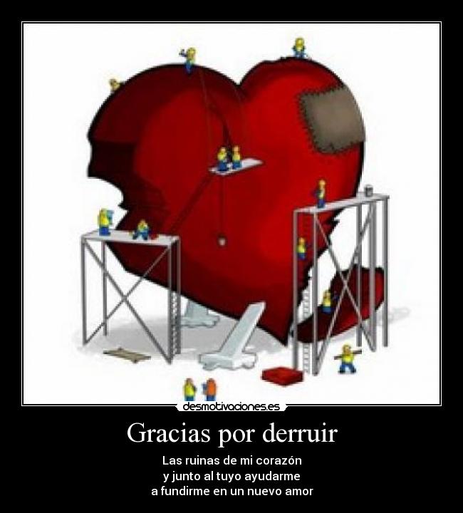 Gracias por derruir - Las ruinas de mi corazón
y junto al tuyo ayudarme
a fundirme en un nuevo amor