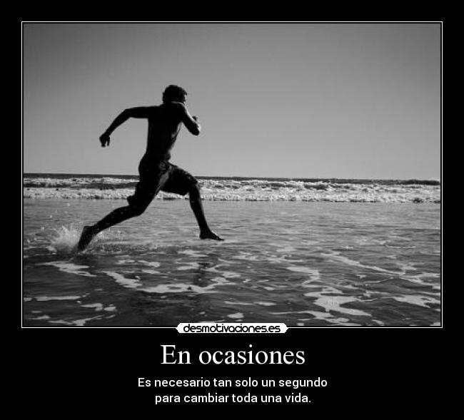 En ocasiones - Es necesario tan solo un segundo
para cambiar toda una vida.