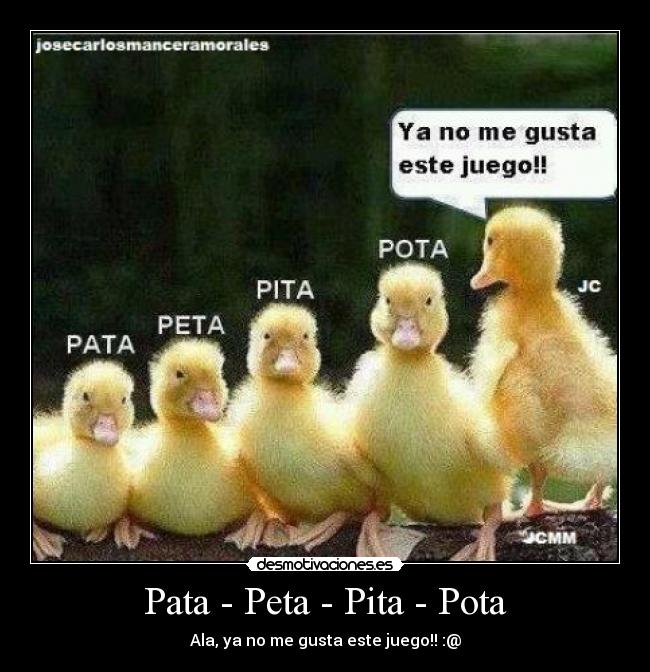 Pata - Peta - Pita - Pota - Ala, ya no me gusta este juego!! :@