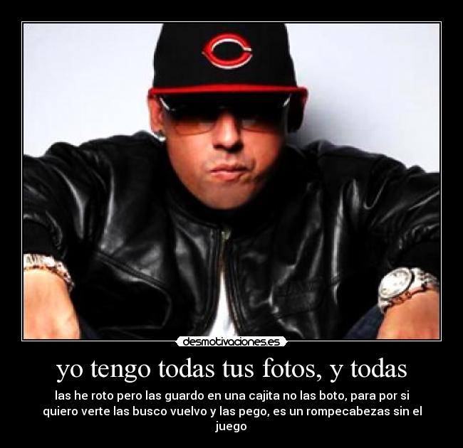 yo tengo todas tus fotos, y todas - las he roto pero las guardo en una cajita no las boto, para por si
quiero verte las busco vuelvo y las pego, es un rompecabezas sin el
juego