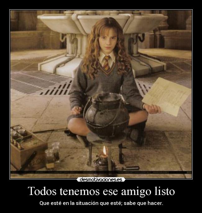 Todos tenemos ese amigo listo - Que esté en la situación que esté; sabe que hacer.