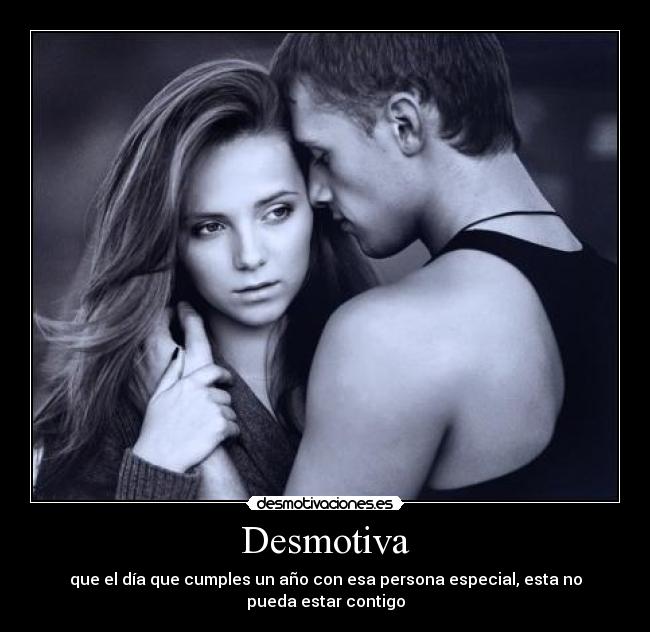 Desmotiva - que el día que cumples un año con esa persona especial, esta no pueda estar contigo