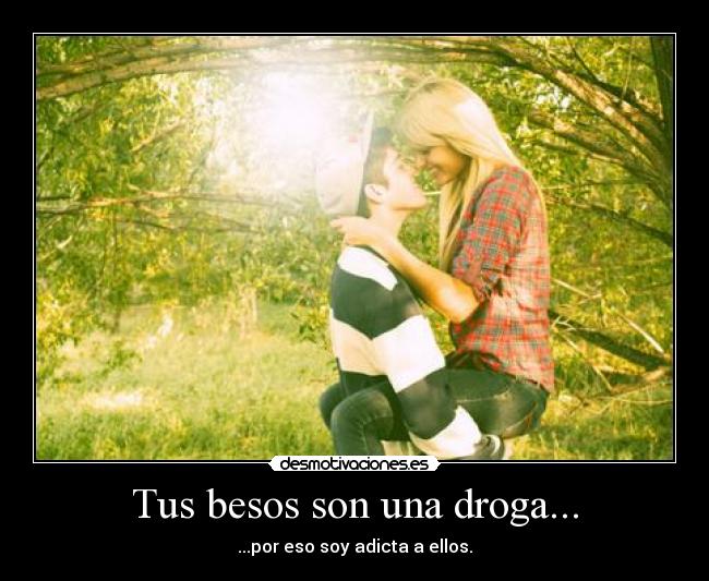 Tus besos son una droga... - ...por eso soy adicta a ellos.