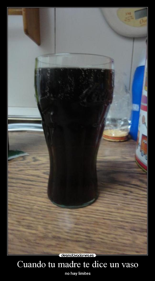 Cuando tu madre te dice un vaso - no hay limites