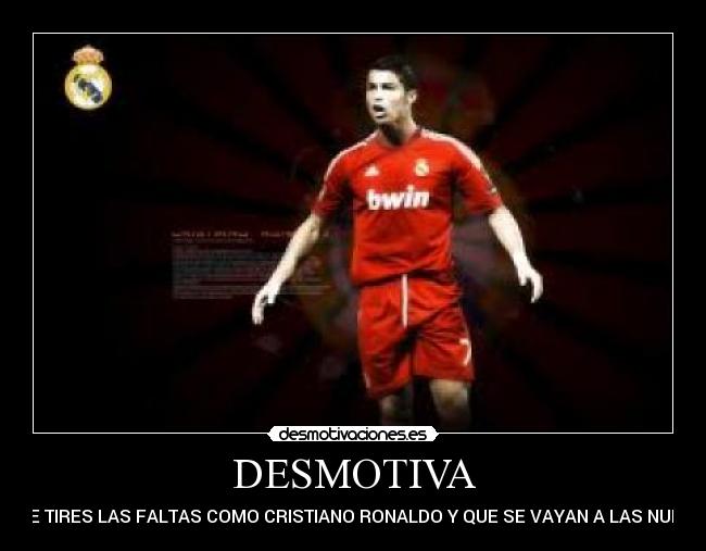 DESMOTIVA - QUE TIRES LAS FALTAS COMO CRISTIANO RONALDO Y QUE SE VAYAN A LAS NUBES