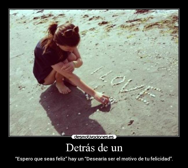 Detrás de un - “Espero que seas feliz” hay un “Desearía ser el motivo de tu felicidad”.