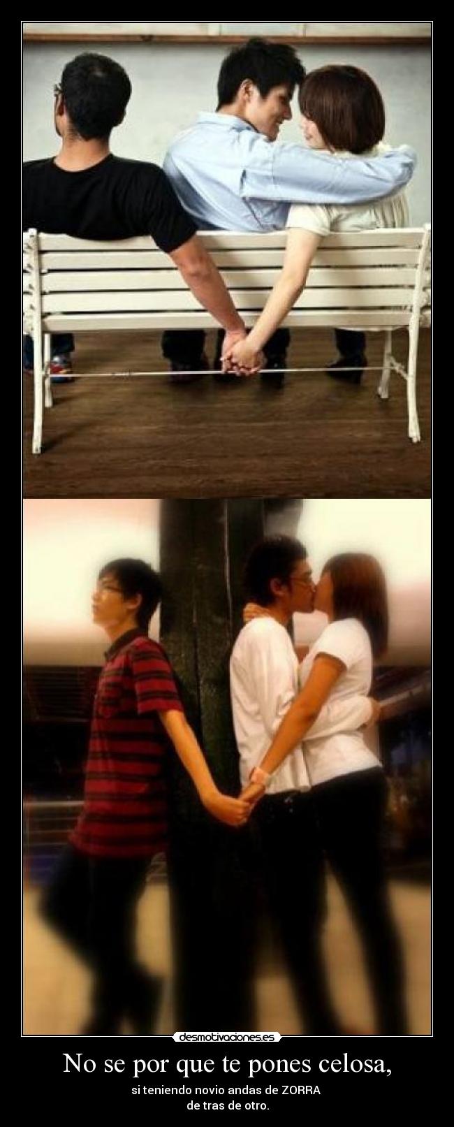 No se por que te pones celosa, -