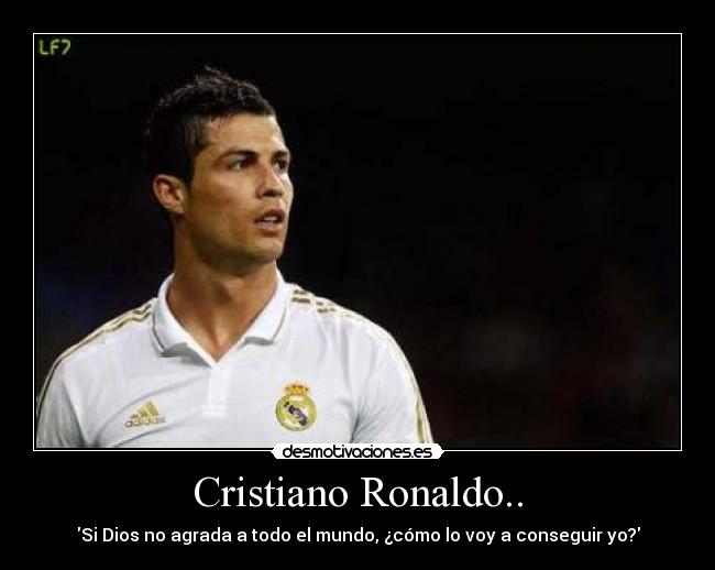 Cristiano Ronaldo.. - Si Dios no agrada a todo el mundo, ¿cómo lo voy a conseguir yo?
