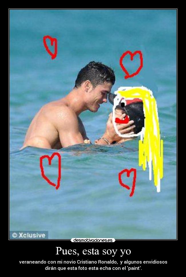 Pues, esta soy yo - veraneando con mi novio Cristiano Ronaldo, y algunos envidiosos
dirán que esta foto esta echa con el paint.