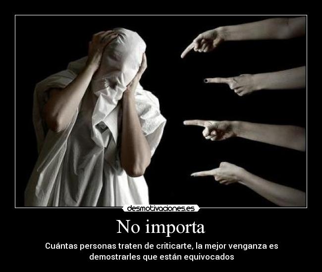 No importa - Cuántas personas traten de criticarte, la mejor venganza es
demostrarles que están equivocados